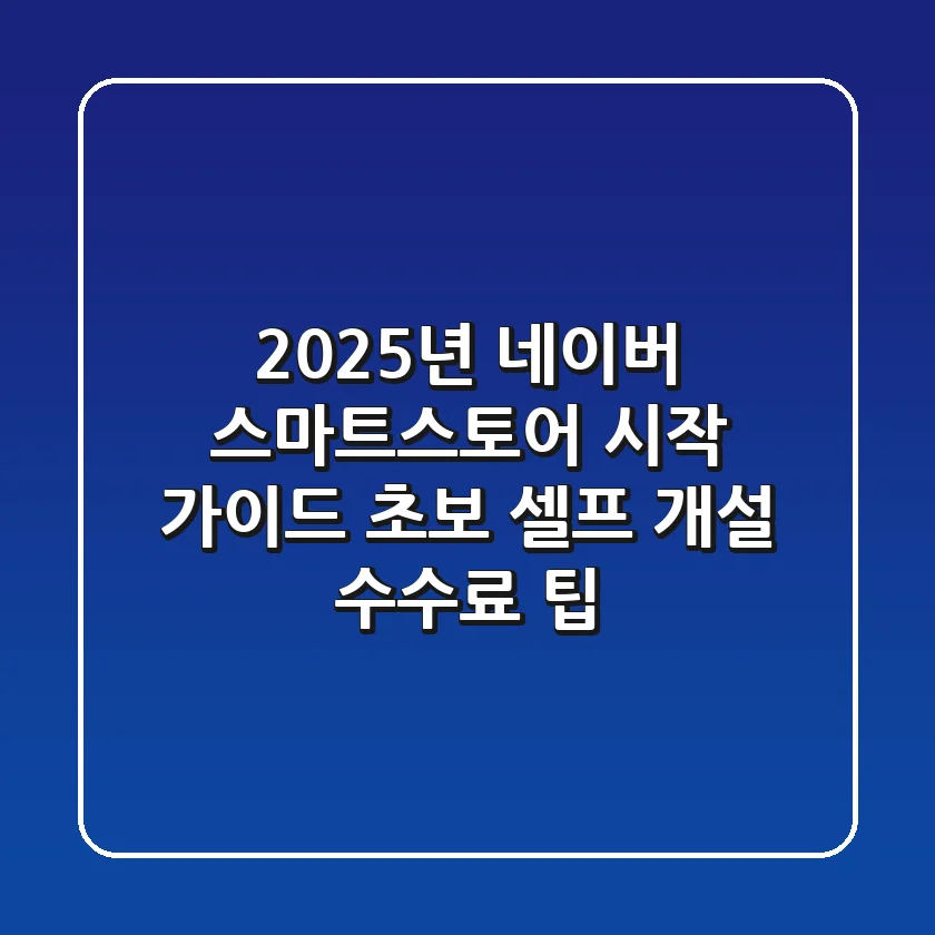 2025년 네이버 스마트스토어 시작 가이드 초보 셀프 개설 수수료 팁