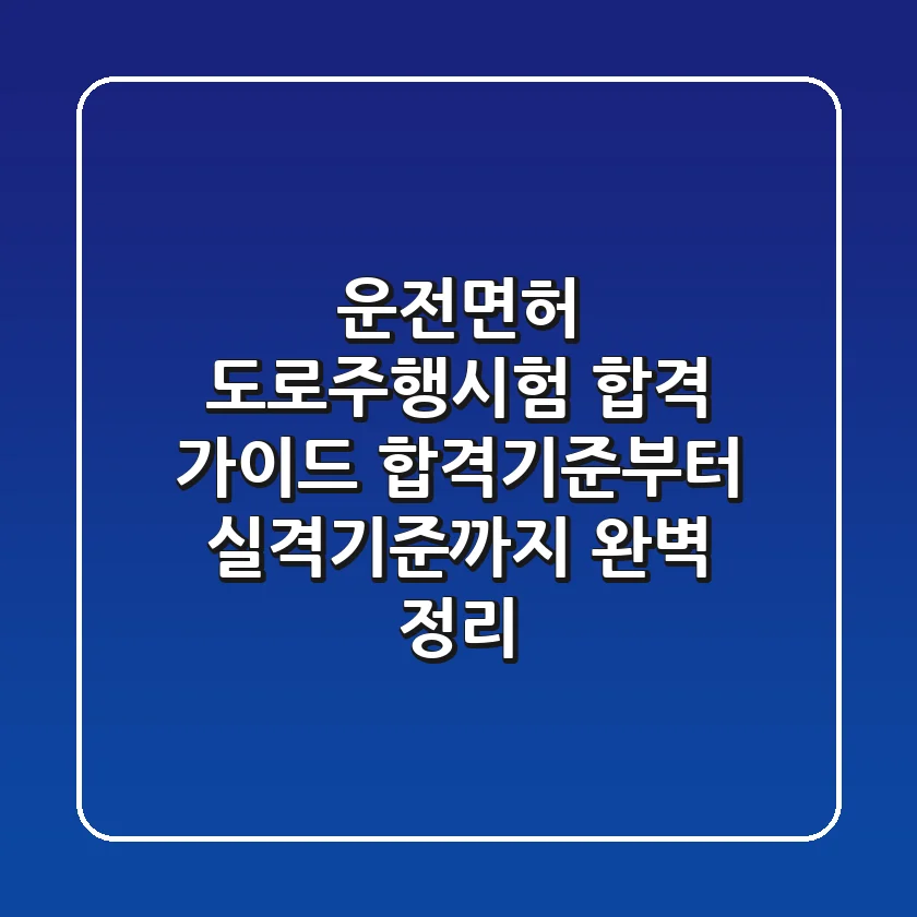 운전면허 도로주행시험 합격 가이드: 합격기준부터 실격기준까지 완벽 정리!