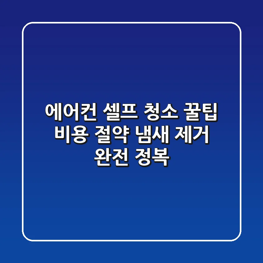 에어컨 셀프 청소 꿀팁: 비용 절약 & 냄새 제거 완전 정복!