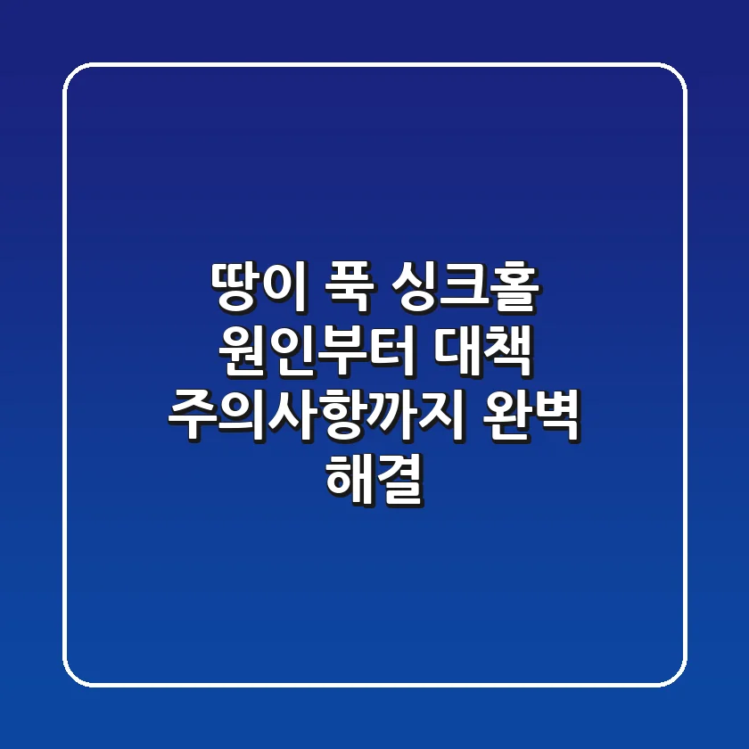 땅이 푹! 싱크홀 원인부터 대책, 주의사항까지 완벽 해결!