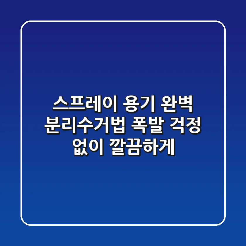 스프레이 용기 완벽 분리수거법: 폭발 걱정 없이 깔끔하게!