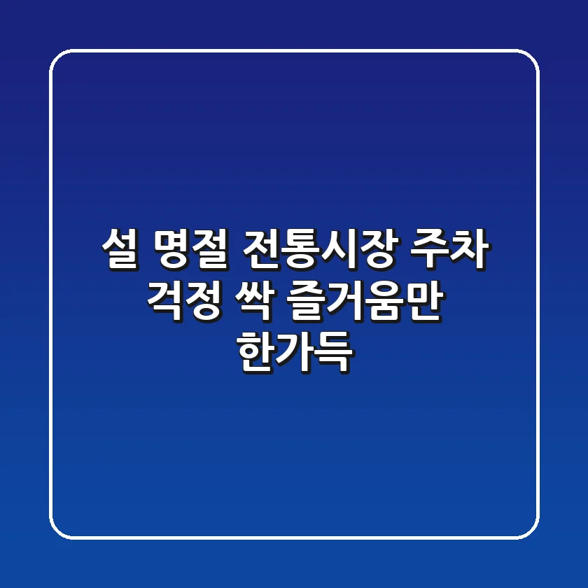 설 명절, 전통시장 주차 걱정 싹! 즐거움만 한가득!