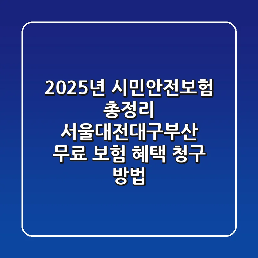 2025년 시민안전보험 총정리: 서울·대전·대구·부산 무료 보험 혜택 & 청구 방법