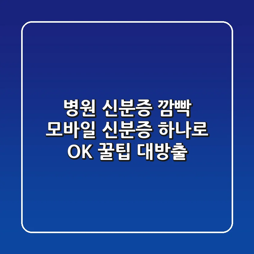 병원 신분증 깜빡? 모바일 신분증 하나로 OK! 꿀팁 대방출