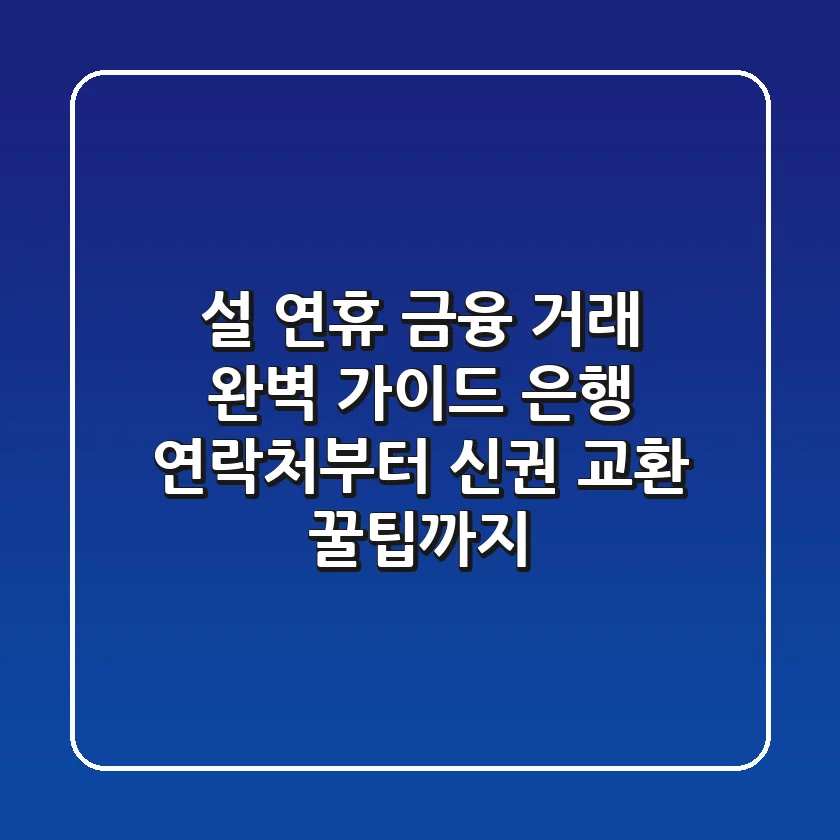 설 연휴 금융 거래 완벽 가이드: 은행 연락처부터 신권 교환 꿀팁까지!