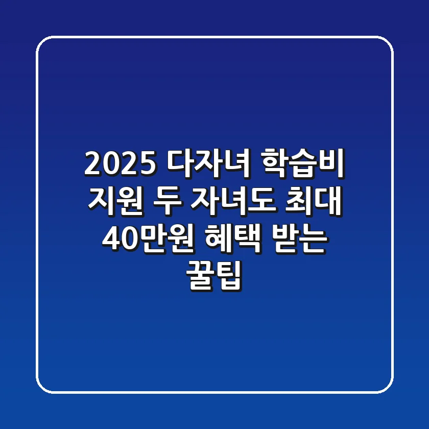 2025 다자녀 학습비 지원: 두 자녀도 최대 40만원 혜택 받는 꿀팁!