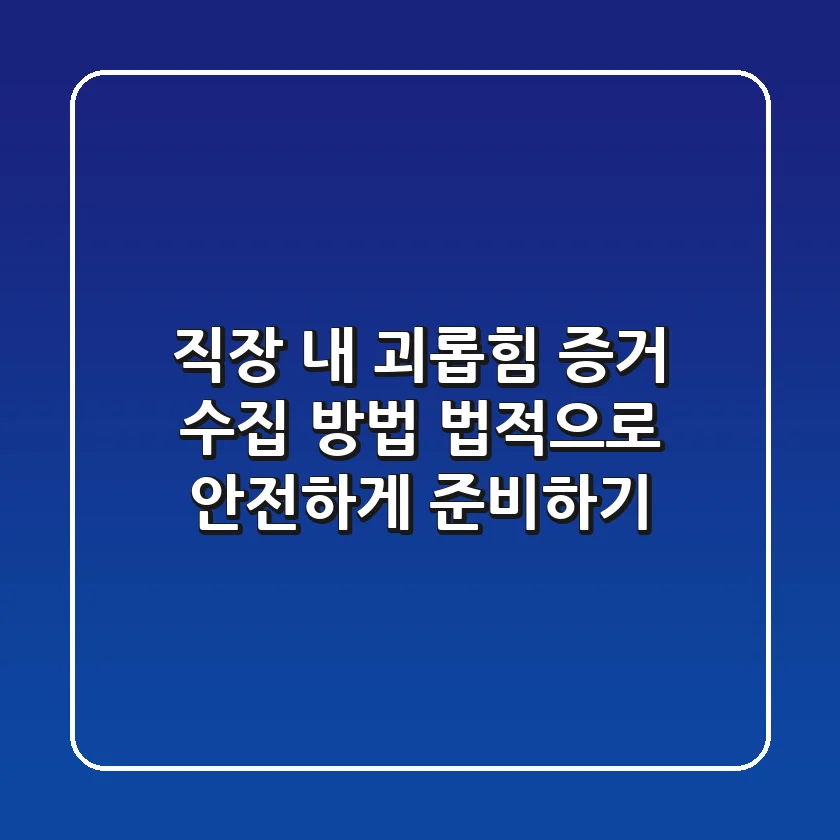 직장 내 괴롭힘 증거 수집 방법 : 법적으로 안전하게 준비하기