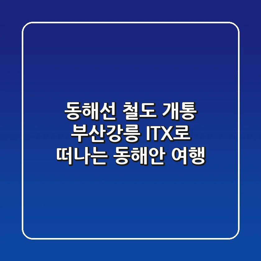 동해선 철도 개통: 부산~강릉 ITX로 떠나는 동해안 여행!