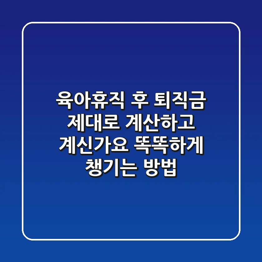 육아휴직 후 퇴직금, 제대로 계산하고 계신가요? 똑똑하게 챙기는 방법!