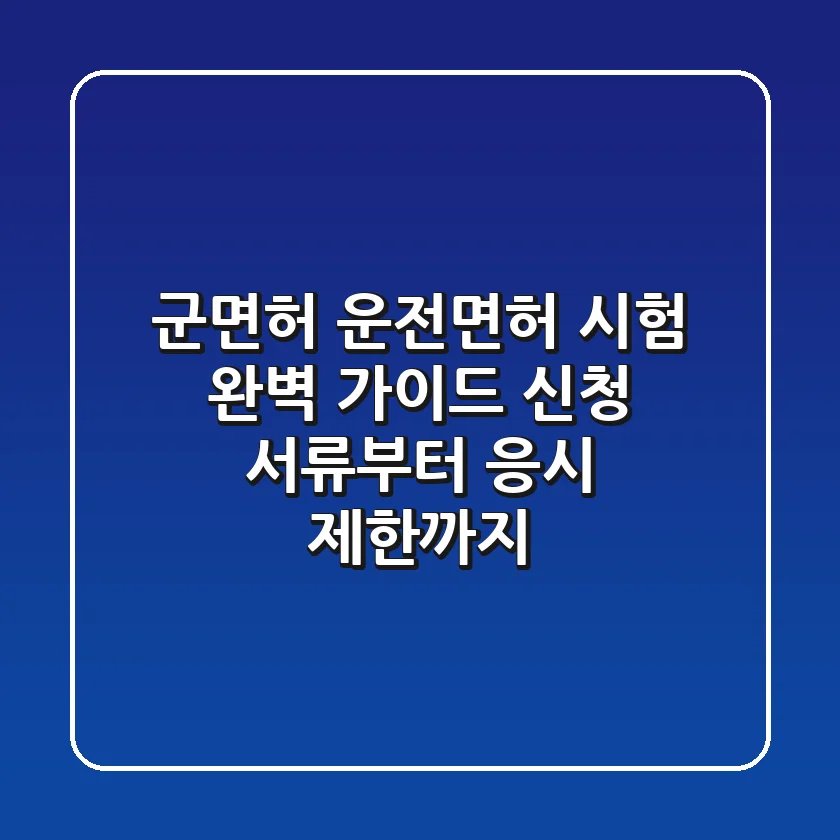 군면허 운전면허 시험 완벽 가이드: 신청 서류부터 응시 제한까지!