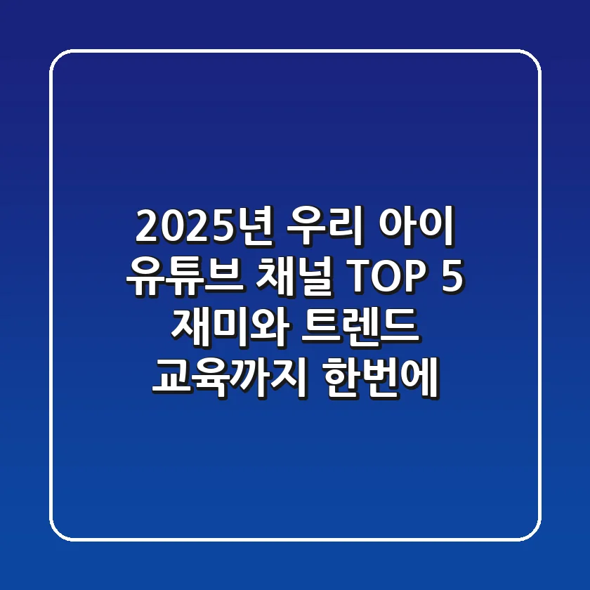 2025년 우리 아이 유튜브 채널 TOP 5! 재미와 트렌드, 교육까지 한번에!