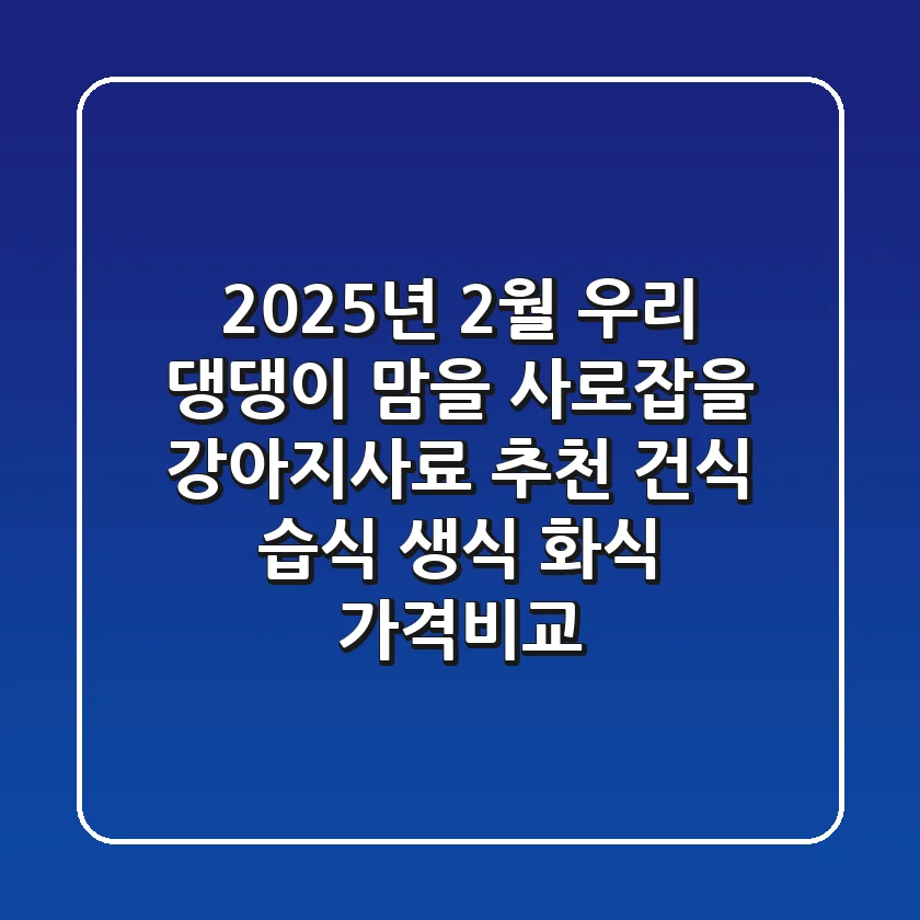 🐶 2025년 2월, 우리 댕댕이 맘을 사로잡을 강아지사료 추천! (건식, 습식, 생식, 화식 가격비교) 🍖