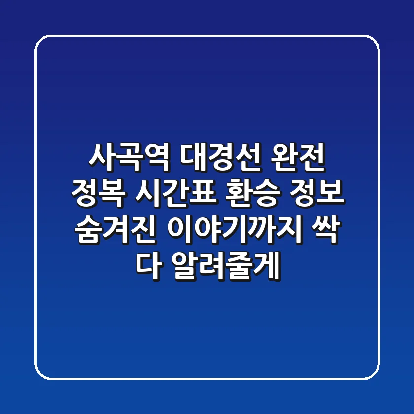 사곡역 대경선 완전 정복! 시간표, 환승 정보, 숨겨진 이야기까지 싹 다 알려줄게!
