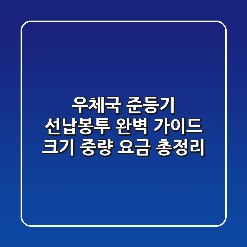 우체국 준등기 선납봉투 완벽 가이드: 크기, 중량, 요금 총정리!