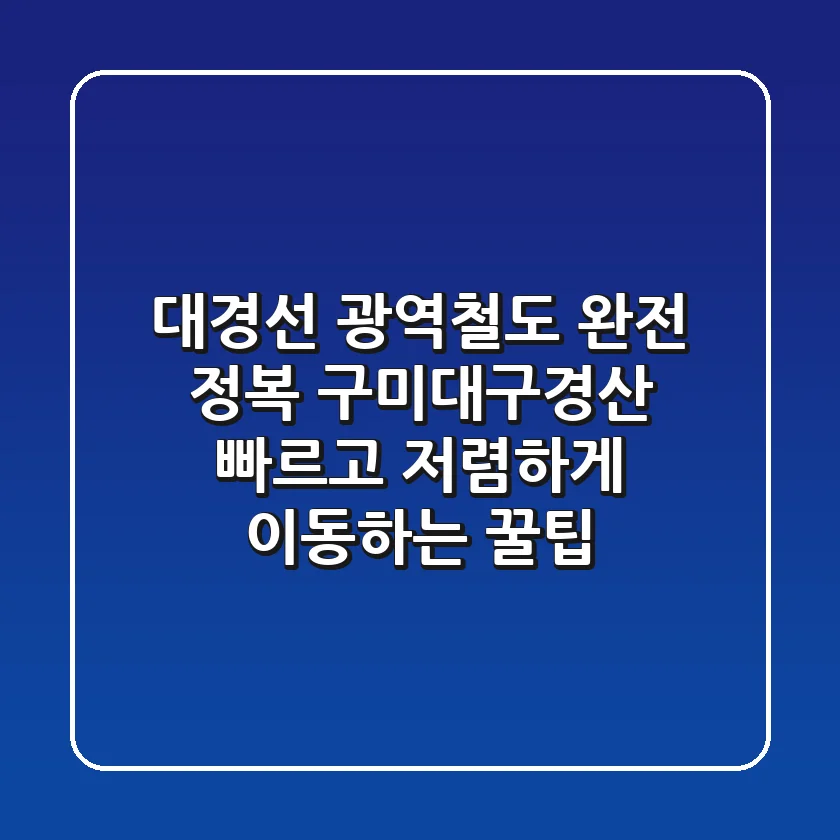 대경선 광역철도 완전 정복! 구미-대구-경산, 빠르고 저렴하게 이동하는 꿀팁