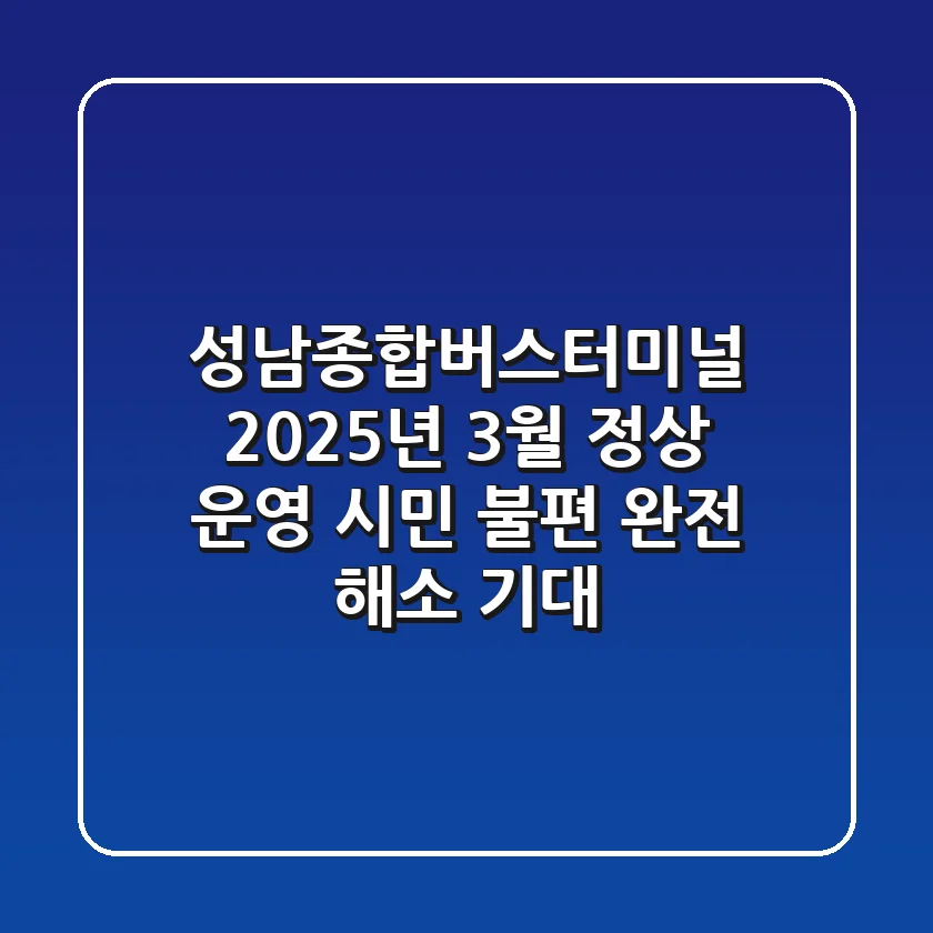 성남종합버스터미널, 2025년 3월 정상 운영! 시민 불편 완전 해소 기대!