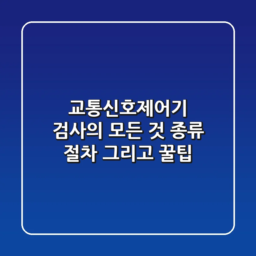 교통신호제어기 검사의 모든 것: 종류, 절차, 그리고 꿀팁!