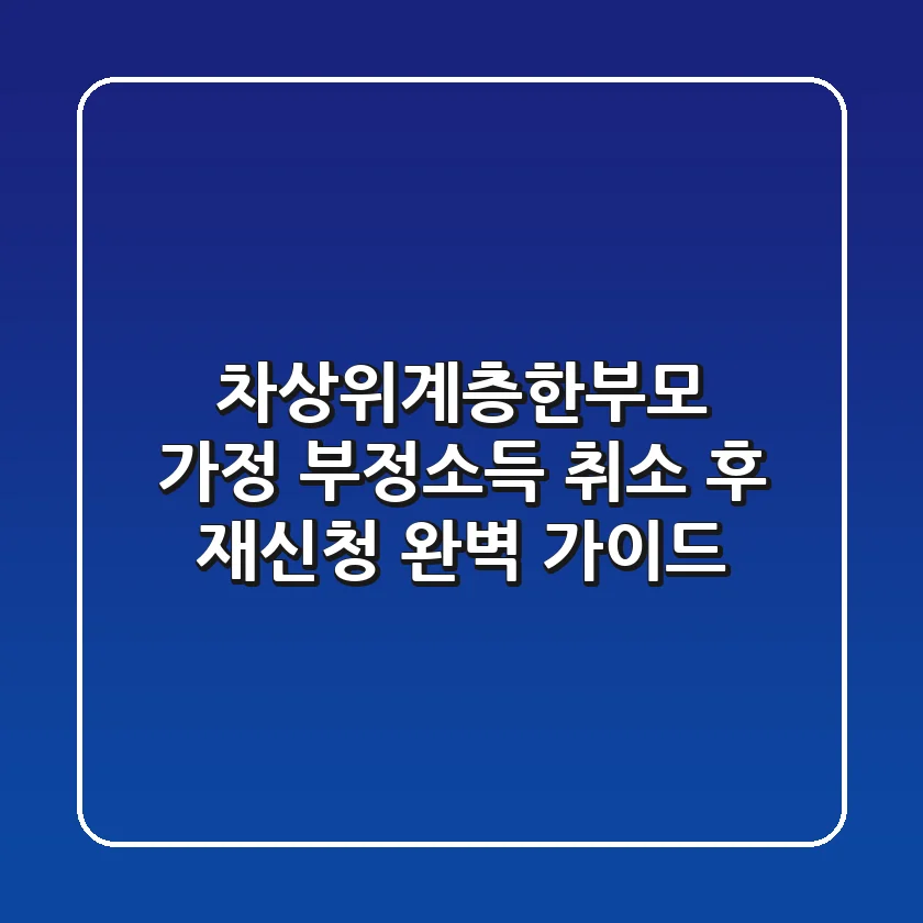 차상위계층·한부모 가정 부정소득 취소 후 재신청, 완벽 가이드!