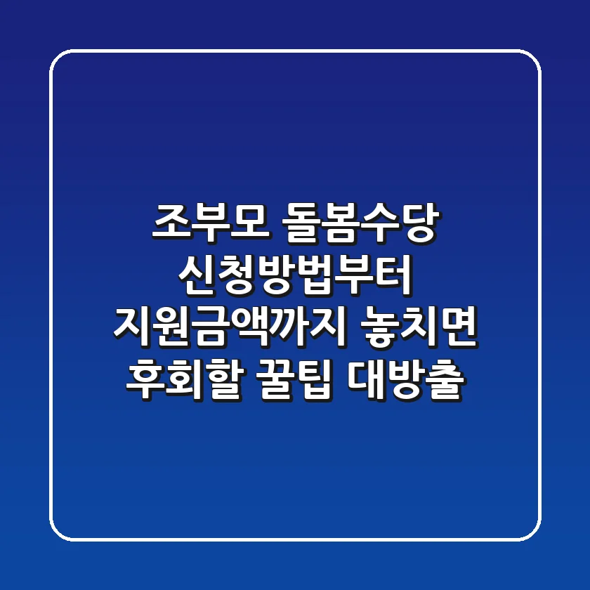 조부모 돌봄수당: 신청방법부터 지원금액까지! 놓치면 후회할 꿀팁 대방출