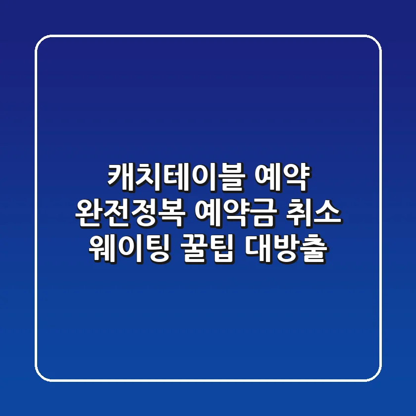 캐치테이블 예약 완전정복: 예약금, 취소, 웨이팅 꿀팁 대방출!