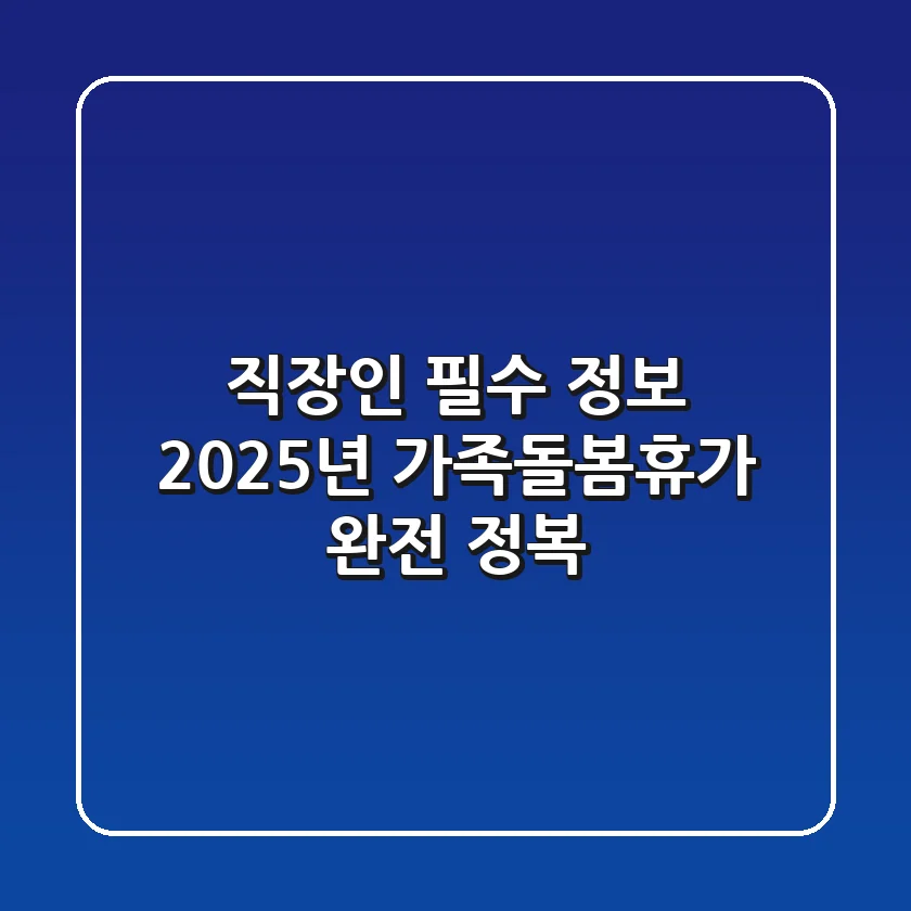 직장인 필수 정보: 2025년 가족돌봄휴가 완전 정복!