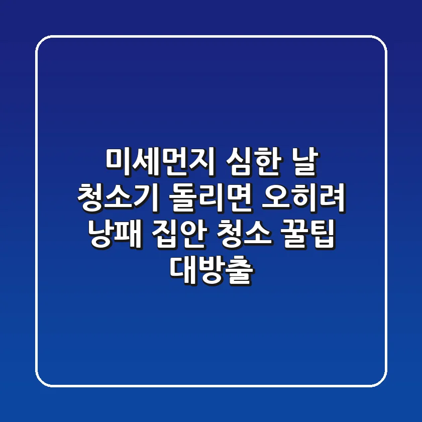 미세먼지 심한 날, 청소기 돌리면 오히려 낭패?! 집안 청소 꿀팁 대방출