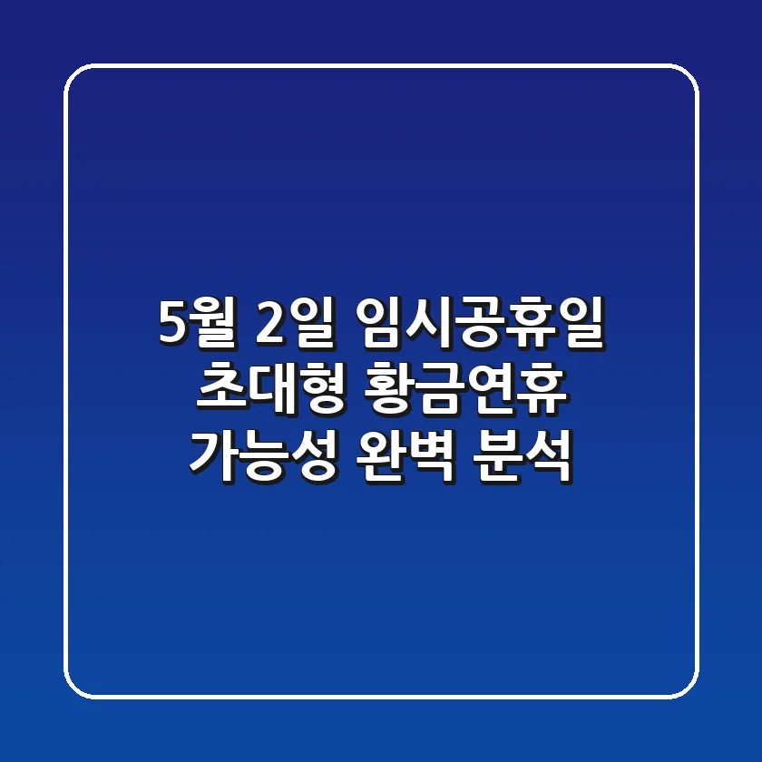 5월 2일 임시공휴일? 초대형 황금연휴 가능성 완벽 분석!