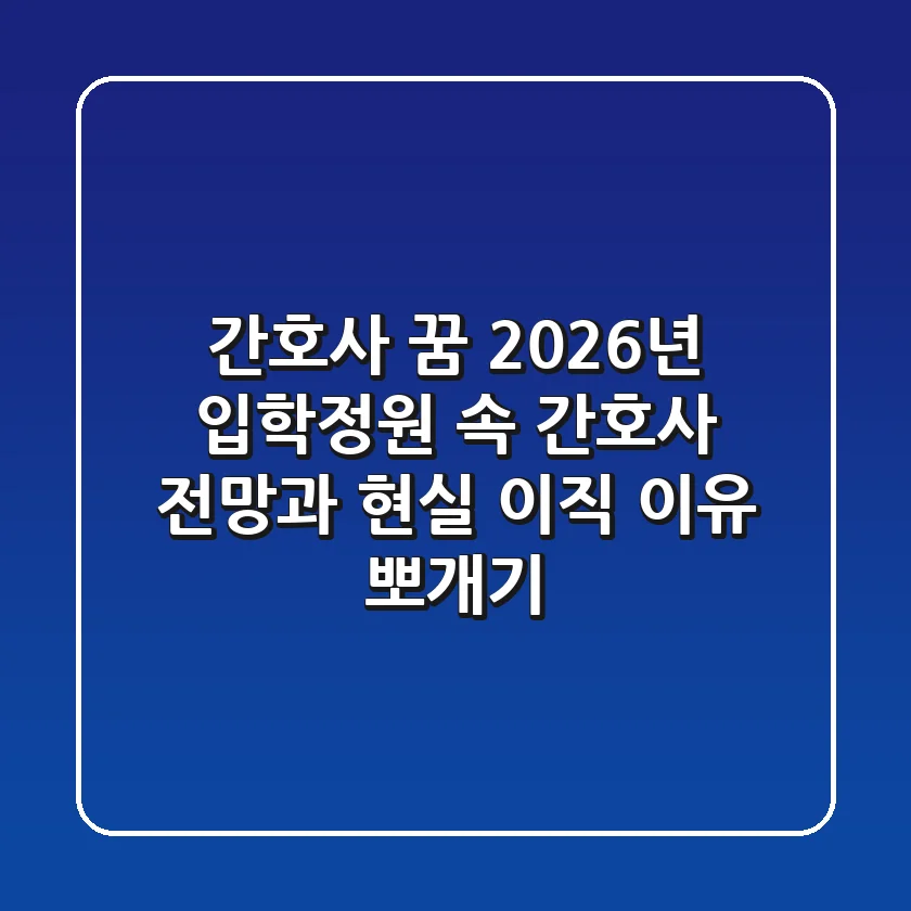 간호사 꿈, 2026년 입학정원 속 간호사 전망과 현실 이직 이유 뽀개기!