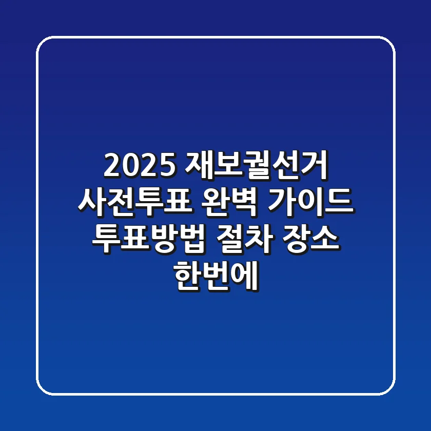 2025 재보궐선거, 사전투표 완벽 가이드: 투표방법, 절차, 장소 한번에!