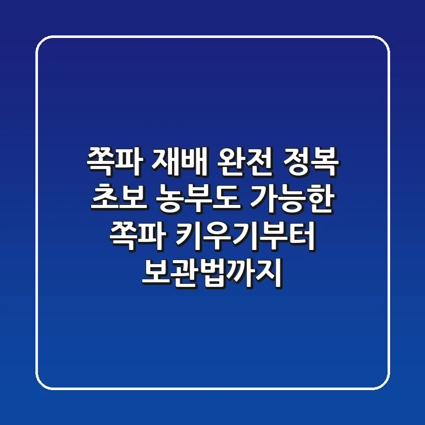 쪽파 재배 완전 정복: 초보 농부도 가능한 쪽파 키우기부터 보관법까지!