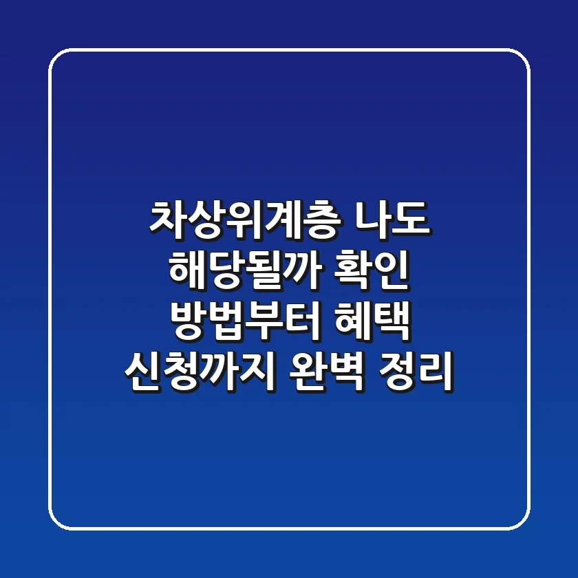차상위계층, 나도 해당될까? 확인 방법부터 혜택, 신청까지 완벽 정리!