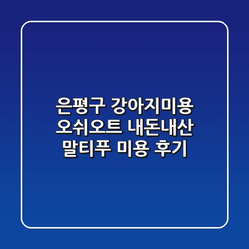 은평구 강아지미용: 오쉬오트 내돈내산 말티푸 미용 후기