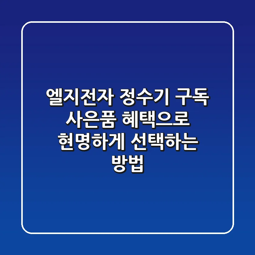 엘지전자 정수기 구독, 사은품 혜택으로 현명하게 선택하는 방법