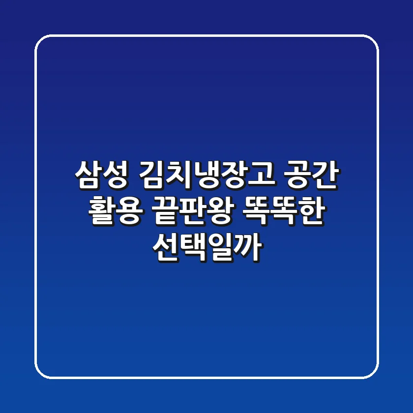 삼성 김치냉장고, 공간 활용 끝판왕! 똑똑한 선택일까?