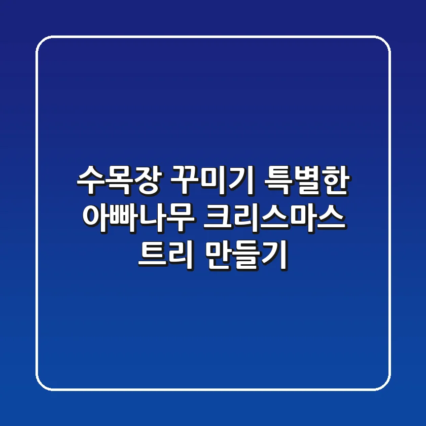 수목장 꾸미기: 특별한 아빠나무 크리스마스 트리 만들기