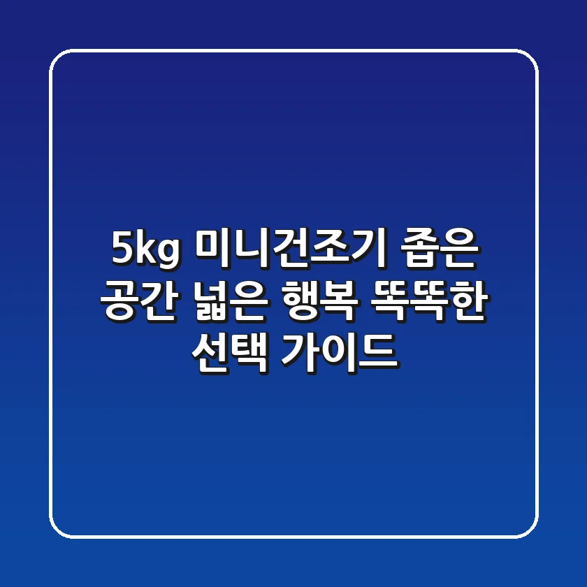5kg 미니건조기: 좁은 공간, 넓은 행복! 똑똑한 선택 가이드