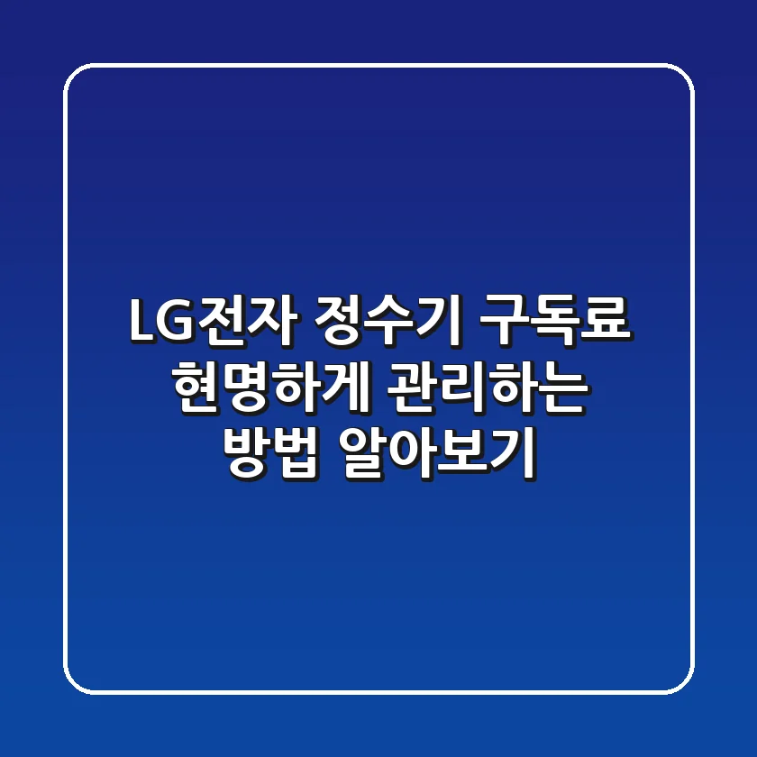 LG전자 정수기 구독료, 현명하게 관리하는 방법 알아보기