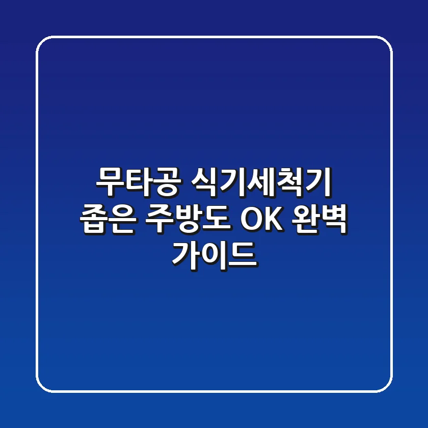 무타공 식기세척기, 좁은 주방도 OK! 완벽 가이드