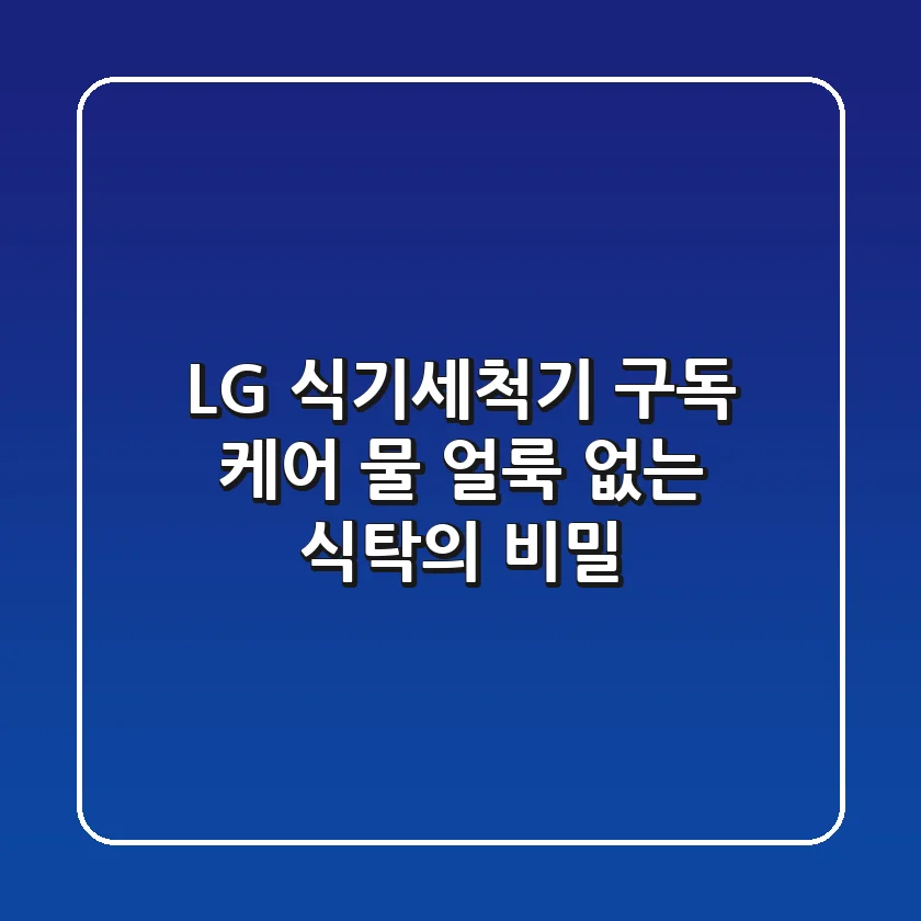 LG 식기세척기 구독 케어: ✨ 물 얼룩 없는 식탁의 비밀