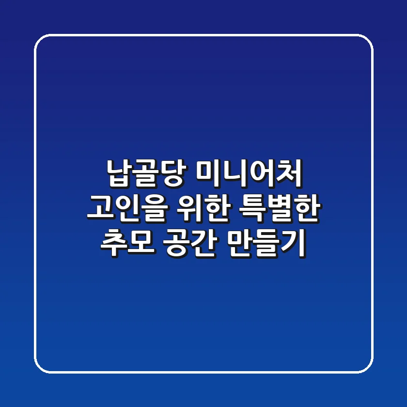 납골당 미니어처, 고인을 위한 특별한 추모 공간 만들기