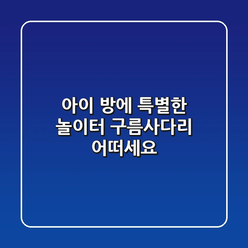 아이 방에 특별한 놀이터, 구름사다리 어떠세요?