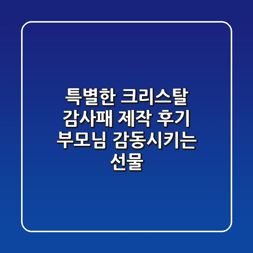 특별한 크리스탈 감사패 제작 후기: 부모님 감동시키는 선물