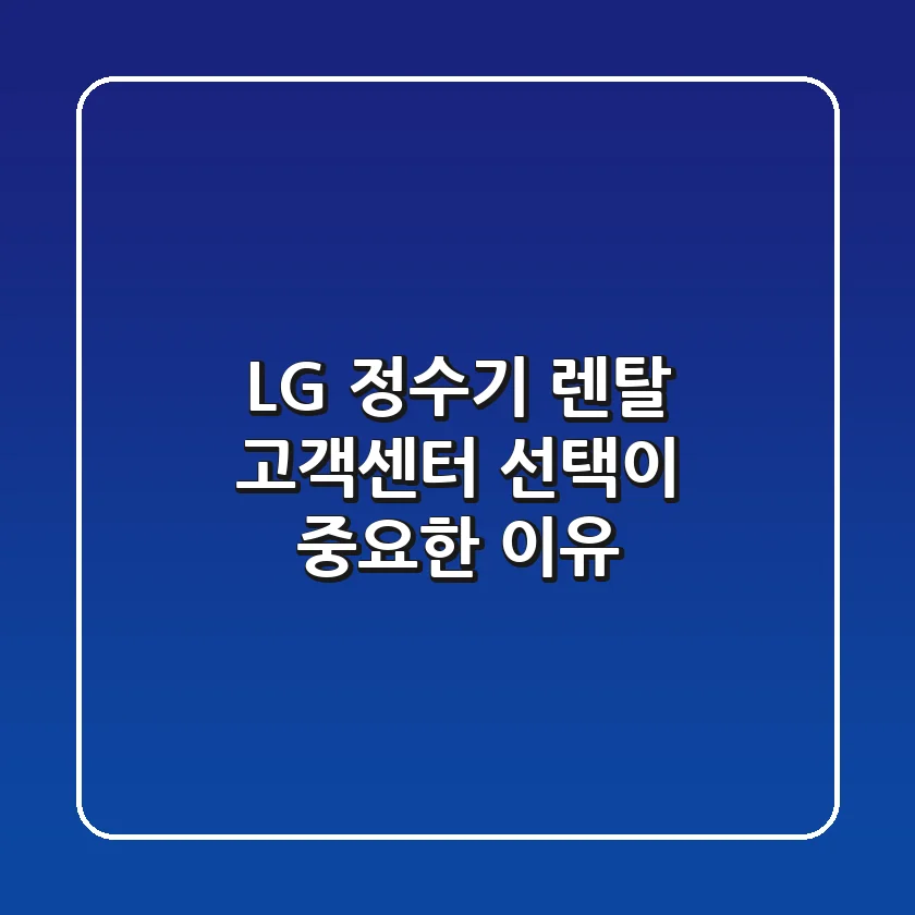 LG 정수기 렌탈, 고객센터 선택이 중요한 이유