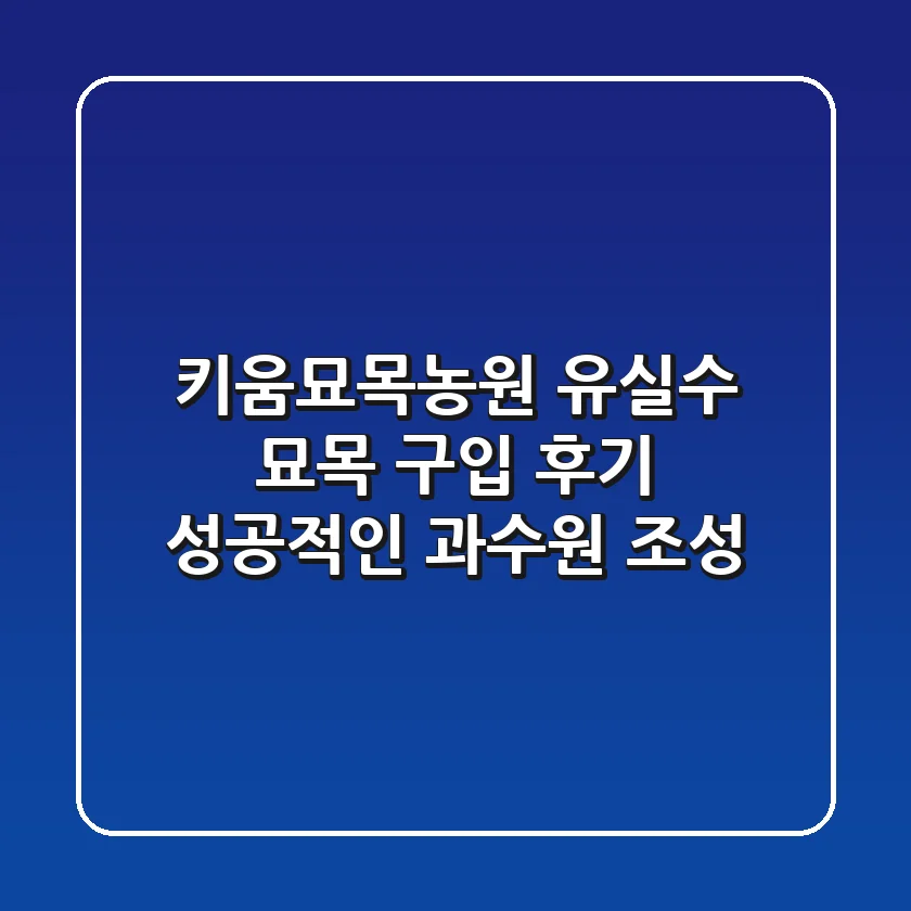 키움묘목농원 유실수 묘목 구입 후기: 성공적인 과수원 조성
