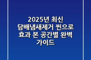 2025년 최신! 담배냄새제거, 찐으로 효과 본 공간별 완벽 가이드