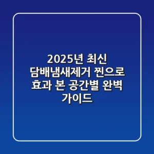 2025년 최신! 담배냄새제거, 찐으로 효과 본 공간별 완벽 가이드