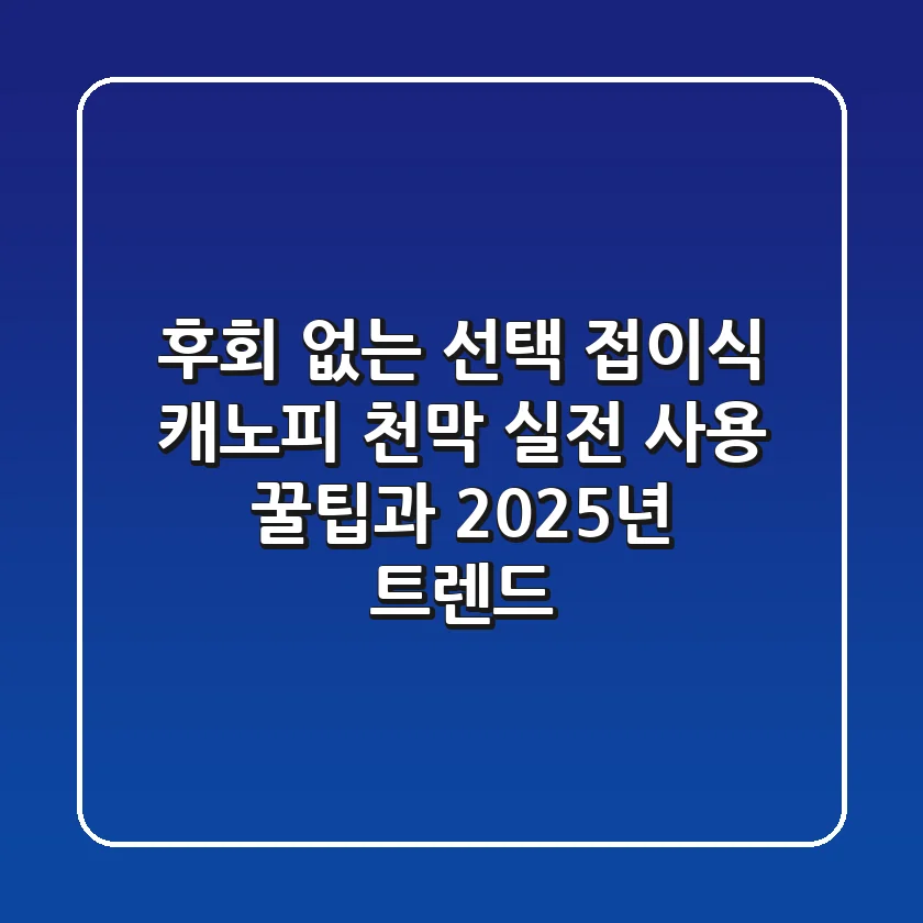 후회 없는 선택, 접이식 캐노피 천막: 실전 사용 꿀팁과 2025년 트렌드