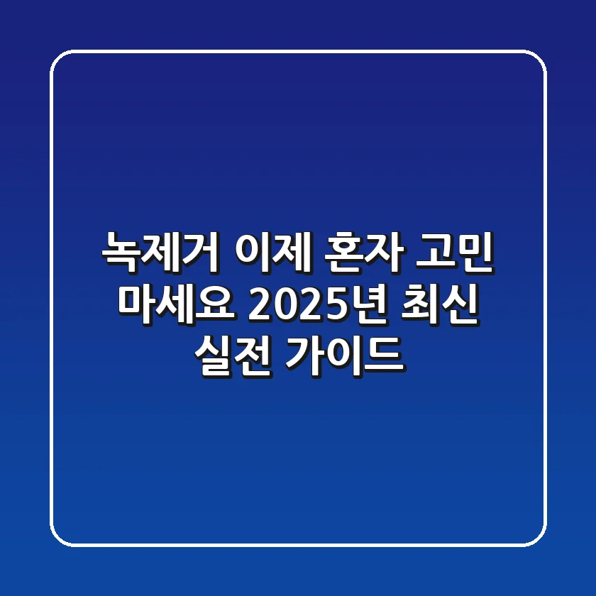녹제거 이제 혼자 고민 마세요: 2025년 최신 실전 가이드