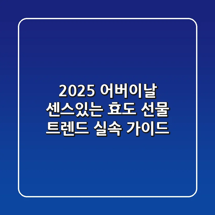 2025 어버이날, 센스있는 효도 선물: 트렌드 & 실속 가이드