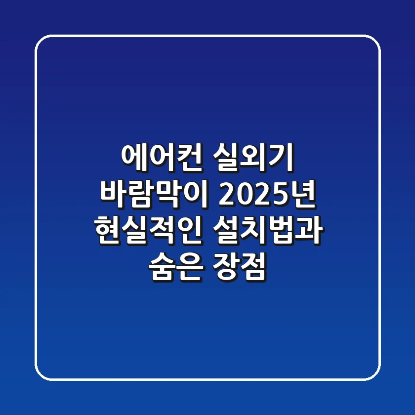 에어컨 실외기 바람막이, 2025년 현실적인 설치법과 숨은 장점